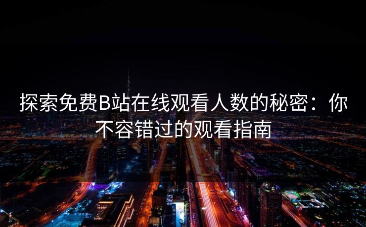 探索免费B站在线观看人数的秘密：你不容错过的观看指南