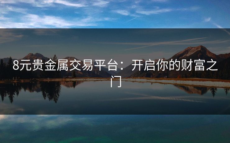 8元贵金属交易平台：开启你的财富之门