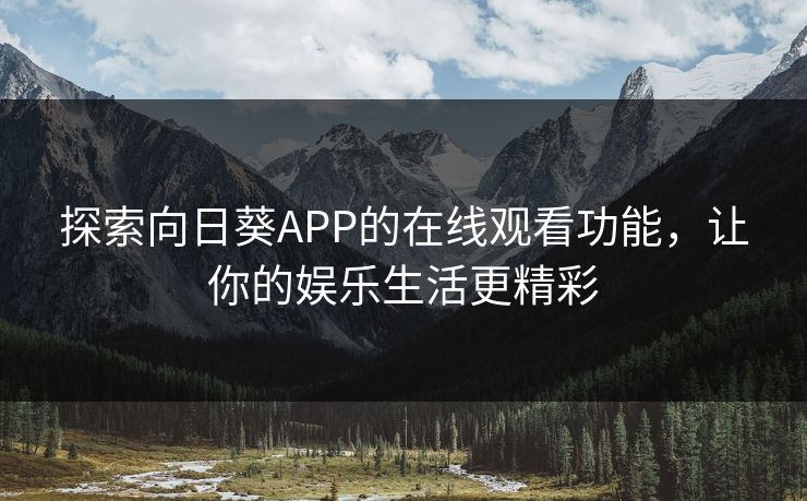 探索向日葵APP的在线观看功能,让你的娱乐生活更精彩 探索向日葵APP的在线观看功能,让你的娱乐生活更精彩