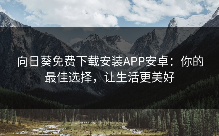 向日葵免费下载安装APP安卓：你的最佳选择，让生活更美好