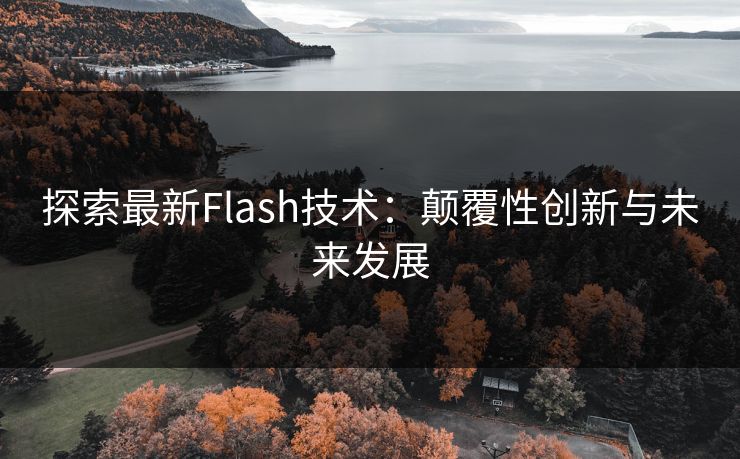 探索最新Flash技术:颠覆性创新与未来发展 探索最新Flash技术:颠覆性创新与未来发展