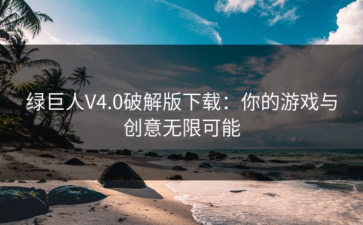 绿巨人V4.0破解版下载：你的游戏与创意无限可能