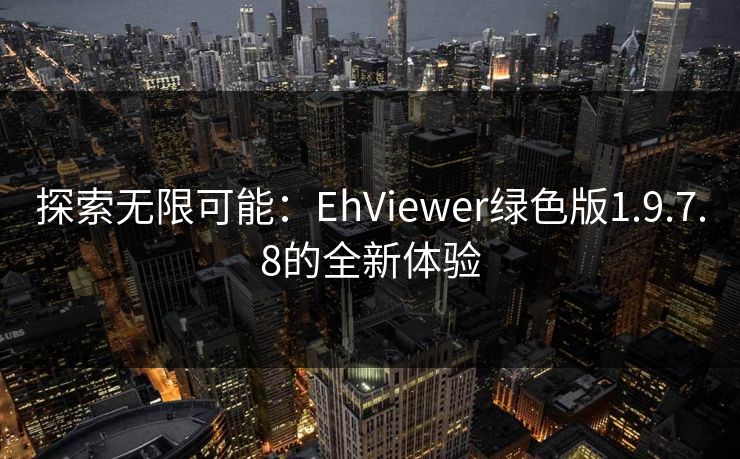 探索无限可能：EhViewer绿色版1.9.7.8的全新体验