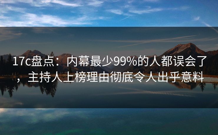 17c盘点:内幕最少99%的人都误会了,主持人上榜理由彻底令人出乎意料 17c盘点:内幕最少99%的人都误会了,主持人上榜理由彻底令人出乎意料