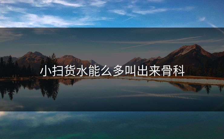 小扫货水能么多叫出来骨科 小扫货水能么多叫出来骨科