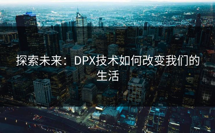 探索未来:DPX技术如何改变我们的生活 探索未来:DPX技术如何改变我们的生活