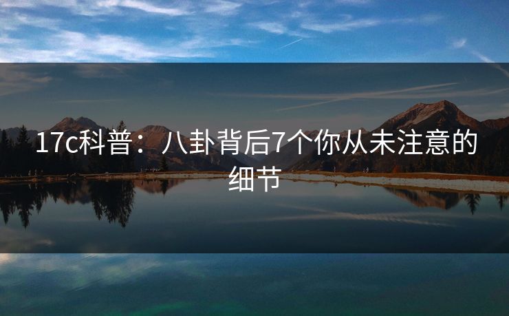 17c科普：八卦背后7个你从未注意的细节