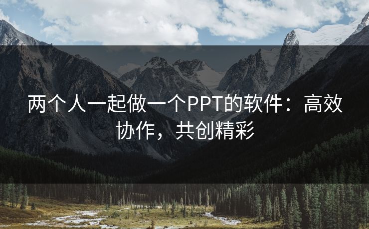 两个人一起做一个PPT的软件：高效协作，共创精彩