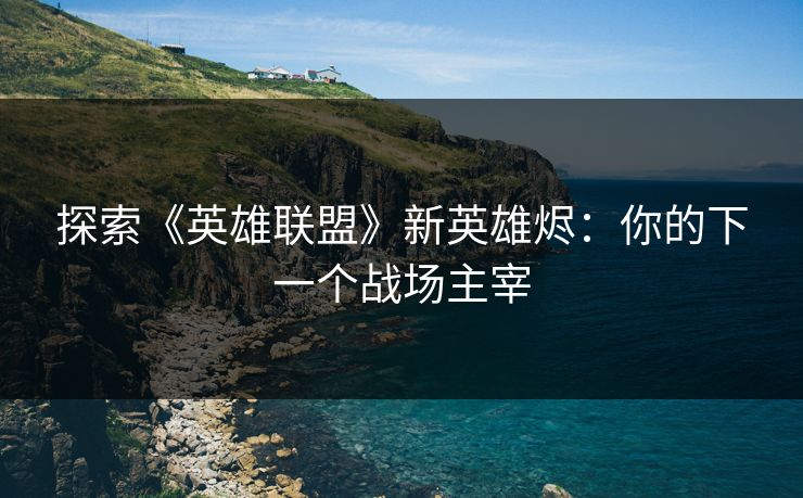 探索《英雄联盟》新英雄烬：你的下一个战场主宰