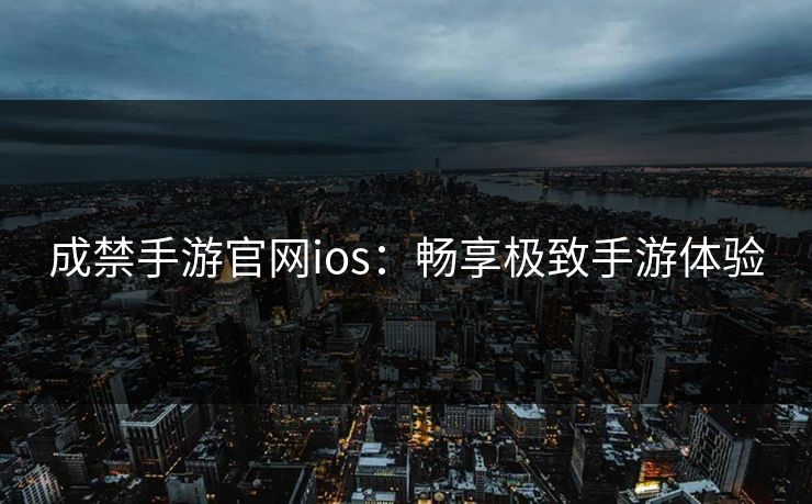成禁手游官网ios:畅享极致手游体验 成禁手游官网ios:畅享极致手游体验