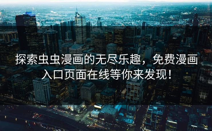 探索虫虫漫画的无尽乐趣,免费漫画入口页面在线等你来发现! 探索虫虫漫画的无尽乐趣,免费漫画入口页面在线等你来发现!